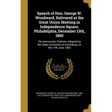 Speech of Hon. George W. Woodward, Delivered at the Great Union Meeting in Independence Square, Philadelphia, December 13th, 1860: The Democratic Plat