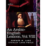 An Arabic-English Lexicon (in Eight Volumes), Vol. VIII: Derived from the Best and the Most Copious Eastern Sources