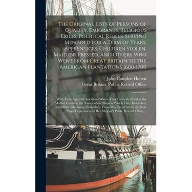 The Original Lists of Persons of Quality, Emigrants, Religious Exiles, Political Rebels, Serving Men Sold for a Term of Years, Apprentices, Children S