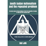 South Sudan Nationalism and the repeated problem: The Root cause of the problem of the first Republic of Sudan of 1956 and the second state
