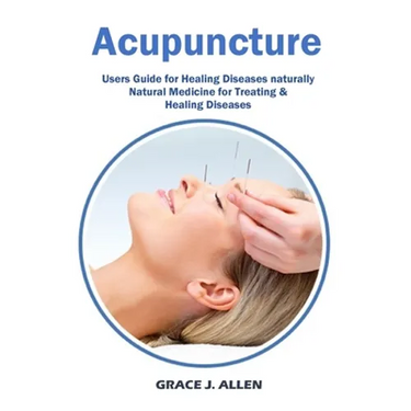 Acupuncture: Users Guide for Healing Diseases naturally Natural Medicine for Treating & Healing Diseases