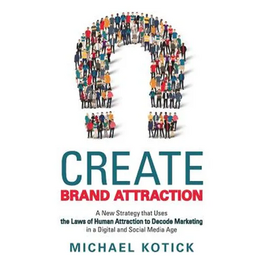 Create Brand Attraction: A New Strategy that Uses the Laws of Human Attraction to Decode Marketing in a Digital and Social Media Age