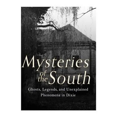Mysteries of the South: Ghosts, Legends, and Unexplained Phenomena in Dixie