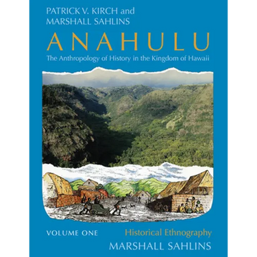 Anahulu: The Anthropology of History in the Kingdom of Hawaii, Volume 1: Historical Ethnography