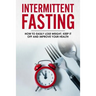 Intermittent Fasting: How To Easily Lose Weight, Keep It Off And Improve Your Health