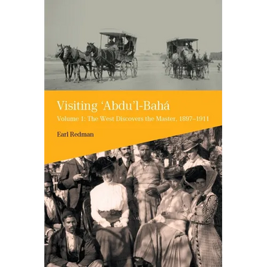 Visiting 'Abdu'l-Baha, Volume 1: The West Discovers the Master, 1897-1911