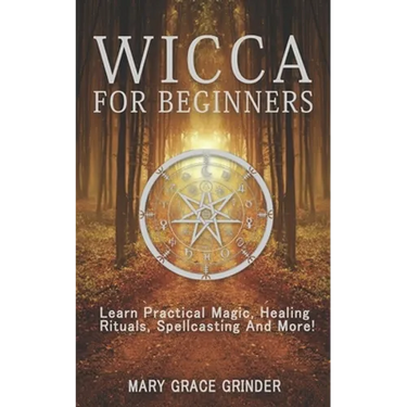 Wicca for Beginners: Learn Practical Magic, Healing Rituals, Spellcasting And More!