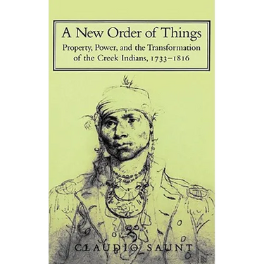 A New Order of Things: Property, Power, and the Transformation of the Creek Indians, 1733 1816