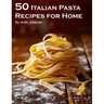 50 Italian Pasta Recipes for Home