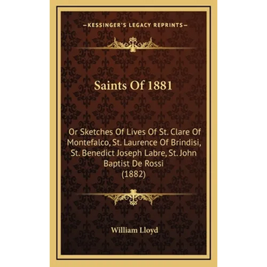 Saints Of 1881: Or Sketches Of Lives Of St. Clare Of Montefalco, St. Laurence Of Brindisi, St. Benedict Joseph Labre, St. John Baptist De Rossi (1882)