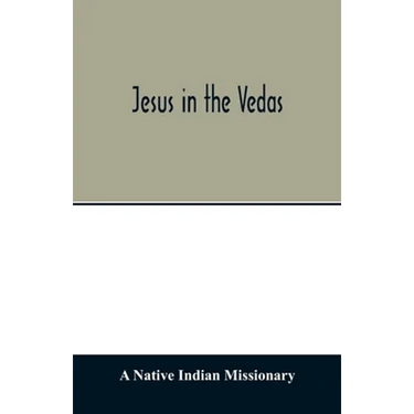 Jesus in the Vedas; or, The testimony of Hindu scriptures in corroboration of the rudiments of Christian doctrine