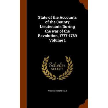 State of the Accounts of the County Lieutenants During the war of the Revolution, 1777-1789 Volume 1