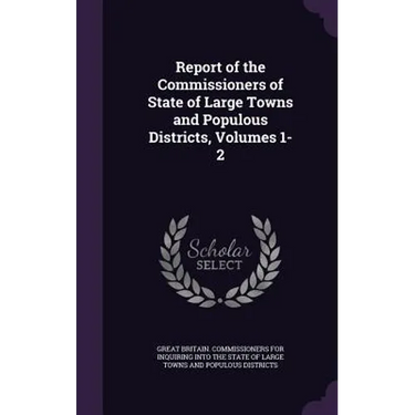 Report of the Commissioners of State of Large Towns and Populous Districts, Volumes 1-2