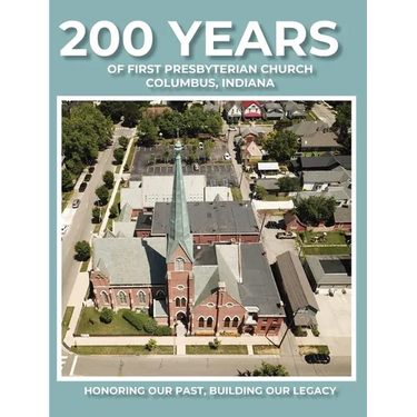 200 Years of First Presbyterian Church Columbus, Indiana: Honoring Our Past - Building Our Legacy
