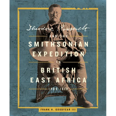 Theodore Roosevelt and the Smithsonian Expedition to British East Africa, 1909-1910