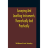 Surveying And Levelling Instruments, Theoretically And Practically Described For Construction, Qualities, Selection, Preservation, Adjustments, And Us