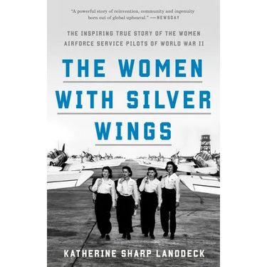 The Women with Silver Wings: The Inspiring True Story of the Women Airforce Service Pilots of World War II
