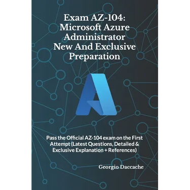 Exam AZ-104: Microsoft Azure Administrator New And Exclusive Preparation: Pass the Official AZ-104 exam on the First Attempt (Lates