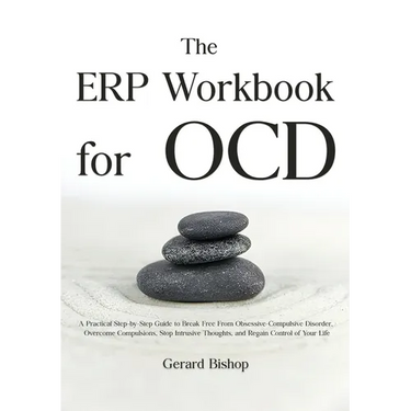 The ERP Workbook for OCD: A Practical Step-by-Step Guide to Break Free From Obsessive-Compulsive Disorder, Overcome Compulsions, Stop Intrusive Though