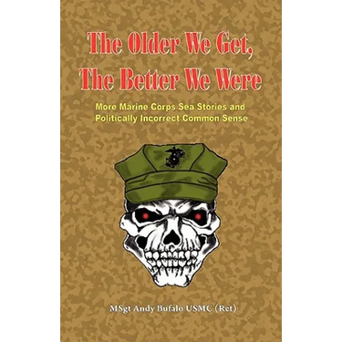 THE OLDER WE GET, THE BETTER WE WERE - MORE Marine Corps Sea Stories and Politically Incorrect Common Sense
