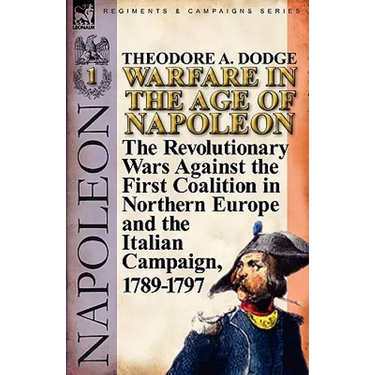 Warfare in the Age of Napoleon-Volume 1: the Revolutionary Wars Against the First Coalition in Northern Europe and the Italian Campaign, 1789-1797