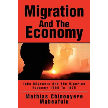 Migration And The Economy: Igbo Migrants And The Nigerian Economy 1900 To 1975
