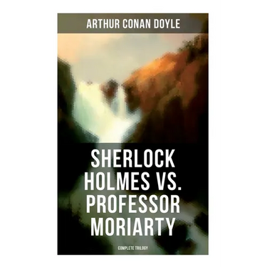 Sherlock Holmes vs. Professor Moriarty - Complete Trilogy: Tales of the World's Most Famous Detective and His Archenemy