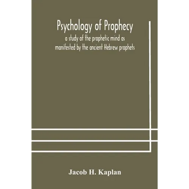 Psychology Of Prophecy: A Study Of The Prophetic Mind As Manifested By The Ancient Hebrew Prophets