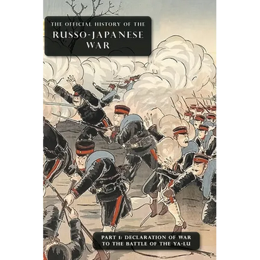 The Official History of the Russo-Japanese War: Part 1: Declaration of War to the Battle of the Ya-Lu