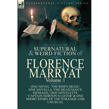 The Collected Supernatural and Weird Fiction of Florence Marryat: Volume 1-One Novel 'The Risen Dead, ' One Novella 'The Dead Man's Message, ' One Nov