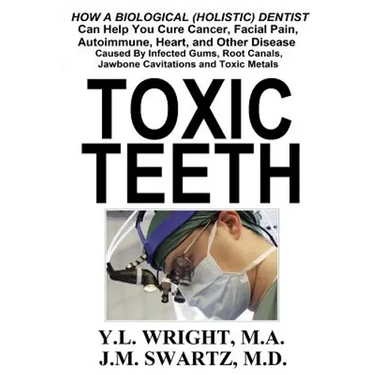 Toxic Teeth: How a Biological (Holistic) Dentist Can Help You Cure Cancer, Facial Pain, Autoimmune, Heart, and Other Disease Caused By Infected Gums,