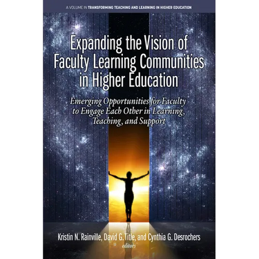 Expanding the Vision of Faculty Learning Communities in Higher Education: Emerging Opportunities for Faculty to Engage Each Otherin Learning, Teaching