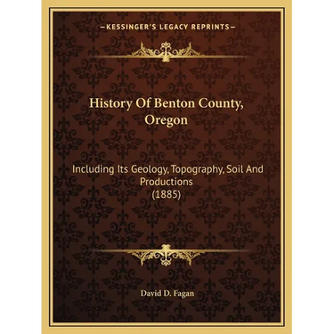History Of Benton County, Oregon: Including Its Geology, Topography, Soil And Productions (1885)