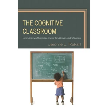 The Cognitive Classroom: Using Brain and Cognitive Science to Optimize Student Success