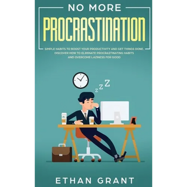No More Procrastination: Simple Habits To Boost Your Productivity Get Things Done. Discover How to Eliminate Procrastinating Habits & Overcome