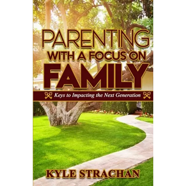 Parenting with a Focus on Family: Keys to Impacting the Next Generation
