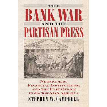 The Bank War and the Partisan Press: Newspapers, Financial Institutions, and the Post Office in Jacksonian America