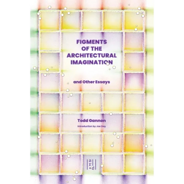 Figments of the Architectural Imagination
