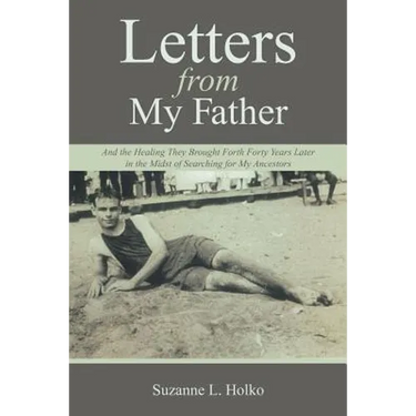 Letters from My Father: And the Healing They Brought Forth Forty Years Later in the Midst of Searching for My Ancestors