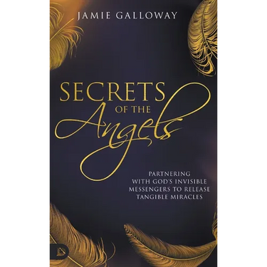 Secrets of the Angels: Partnering with God's Invisible Messengers to Release Tangible Miracles