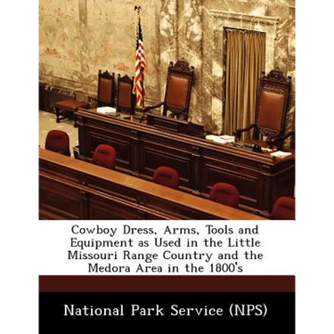 Cowboy Dress, Arms, Tools and Equipment as Used in the Little Missouri Range Country and the Medora Area in the 1800's