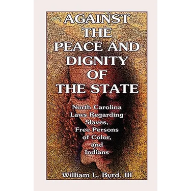 Against the Peace and Dignity of the State: North Carolina Laws Regarding Slaves, Free Persons of Color, and Indians