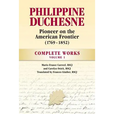 Philippine Duchesne, Pioneer on the American Frontier (1769-1852) Volume 1: Complete Works