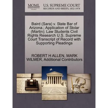 Baird (Sara) V. State Bar of Arizona.; Application of Stolar (Martin); Law Students Civil Rights Research U.S. Supreme Court Transcript of Record with