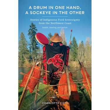 A Drum in One Hand, a Sockeye in the Other: Stories of Indigenous Food Sovereignty from the Northwest Coast