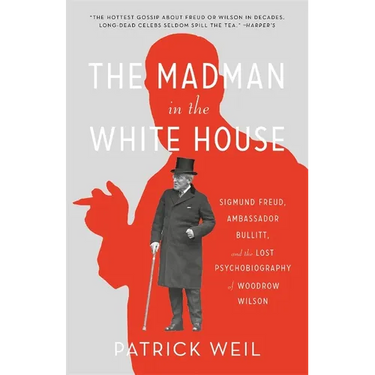 The Madman in the White House: Sigmund Freud, Ambassador Bullitt, and the Lost Psychobiography of Woodrow Wilson