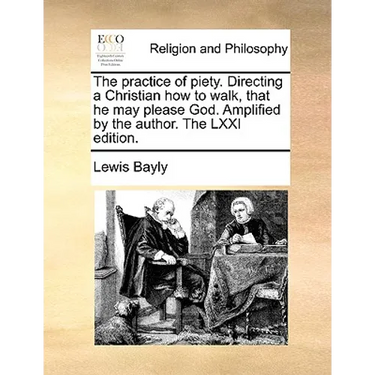 The Practice of Piety. Directing a Christian How to Walk, That He May Please God. Amplified by the Author. the LXXI Edition.