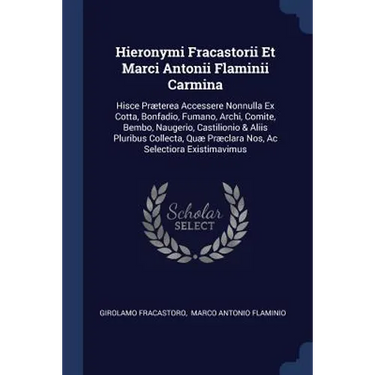 Hieronymi Fracastorii Et Marci Antonii Flaminii Carmina: Hisce Præterea Accessere Nonnulla Ex Cotta, Bonfadio, Fumano, Archi, Comite, Bembo, Naugerio,