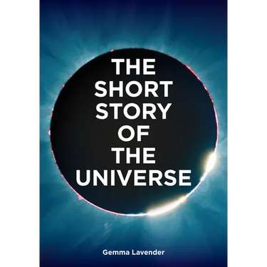 The Short Story of the Universe: A Pocket Guide to the History, Structure, Theories and Building Blocks of the Cosmos