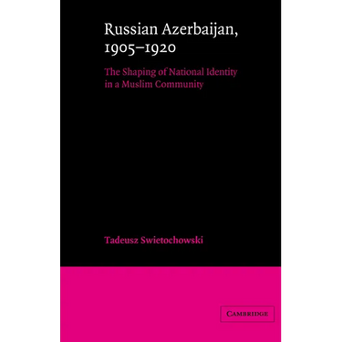 Russian Azerbaijan, 1905 1920: The Shaping of a National Identity in a Muslim Community